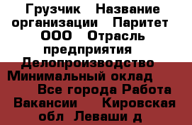 Грузчик › Название организации ­ Паритет, ООО › Отрасль предприятия ­ Делопроизводство › Минимальный оклад ­ 27 000 - Все города Работа » Вакансии   . Кировская обл.,Леваши д.